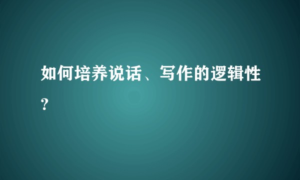 如何培养说话、写作的逻辑性?