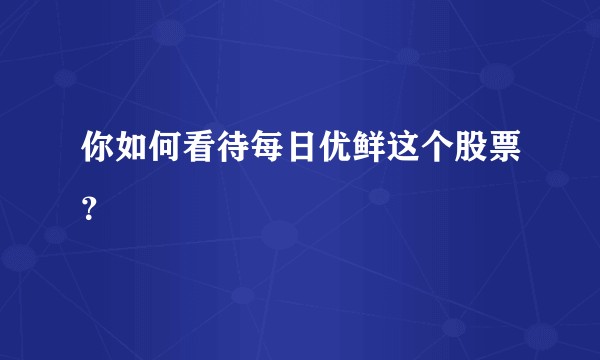 你如何看待每日优鲜这个股票?