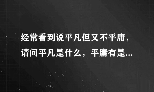经常看到说平凡但又不平庸，请问平凡是什么，平庸有是什么，区别在哪里？