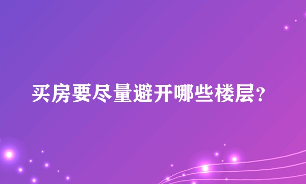 买房要尽量避开哪些楼层？