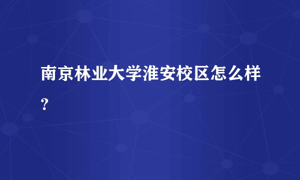 南京林业大学淮安校区怎么样？