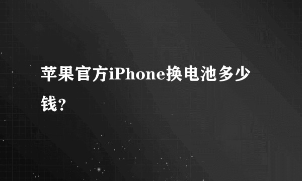 苹果官方iPhone换电池多少钱？