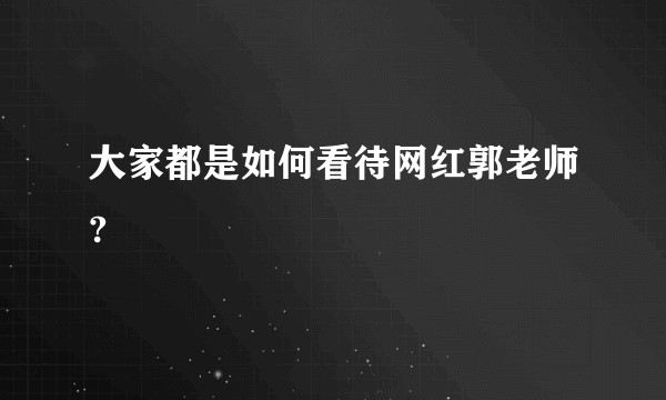 大家都是如何看待网红郭老师?