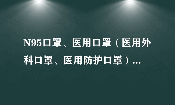 N95口罩、医用口罩（医用外科口罩、医用防护口罩）有什么区别？
