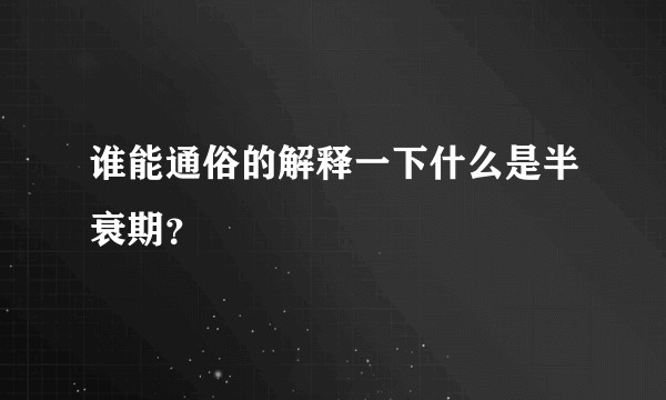 谁能通俗的解释一下什么是半衰期？