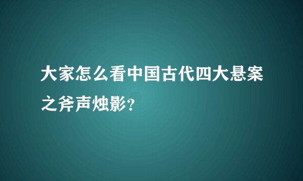 大家怎么看中国古代四大悬案之斧声烛影？