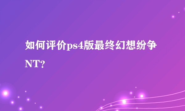 如何评价ps4版最终幻想纷争NT？