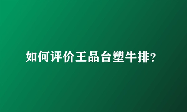 如何评价王品台塑牛排？