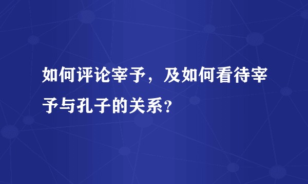 如何评论宰予，及如何看待宰予与孔子的关系？