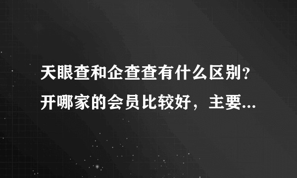 天眼查和企查查有什么区别？开哪家的会员比较好，主要是要查企业信息？