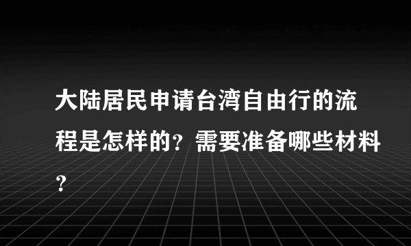 大陆居民申请台湾自由行的流程是怎样的？需要准备哪些材料？