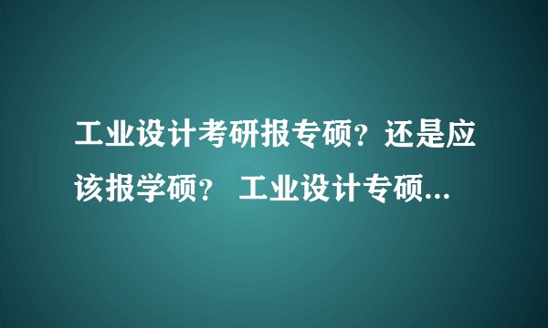 工业设计考研报专硕？还是应该报学硕？ 工业设计专硕在社会上认可度怎样？