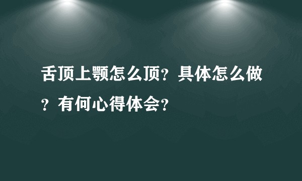 舌顶上颚怎么顶?具体怎么做?有何心得体会?
