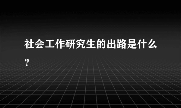 社会工作研究生的出路是什么？