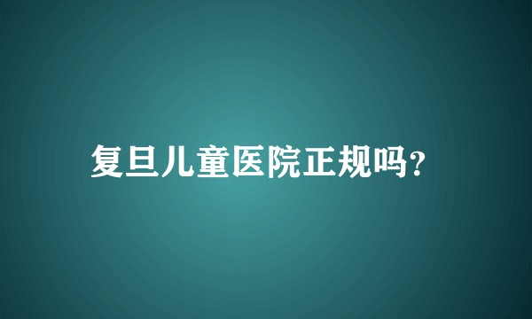 复旦儿童医院正规吗？