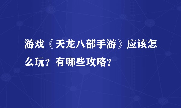 游戏《天龙八部手游》应该怎么玩？有哪些攻略？
