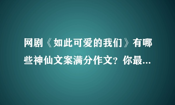 网剧《如此可爱的我们》有哪些神仙文案满分作文？你最感动的是哪一句哪一个片段？