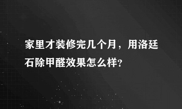 家里才装修完几个月，用洛廷石除甲醛效果怎么样？