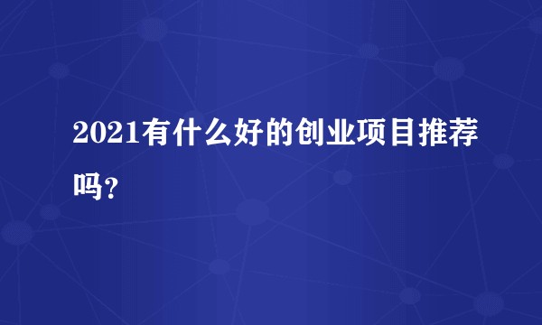 2021有什么好的创业项目推荐吗？