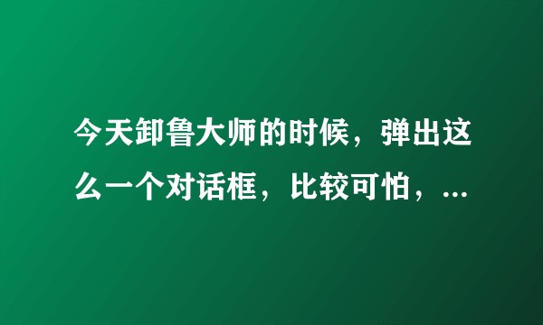 今天卸鲁大师的时候，弹出这么一个对话框，比较可怕，所以我想问一下到底能不能删？