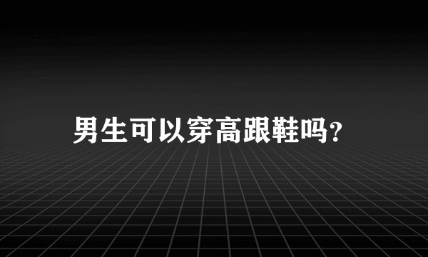 男生可以穿高跟鞋吗？