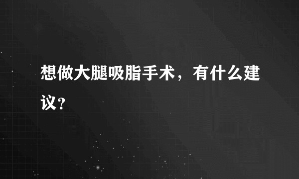 想做大腿吸脂手术,有什么建议?