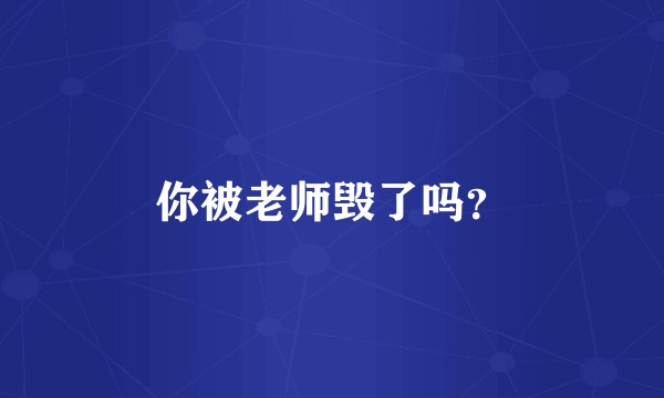 你被老师毁了吗？
