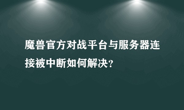 魔兽官方对战平台与服务器连接被中断如何解决？