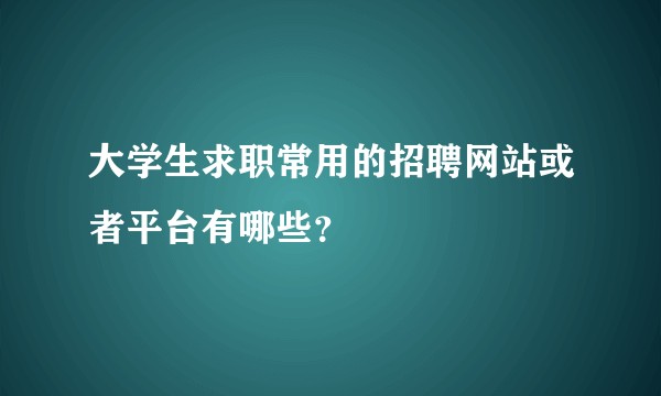 大学生求职常用的招聘网站或者平台有哪些?