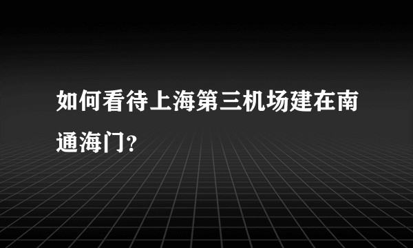 如何看待上海第三机场建在南通海门？