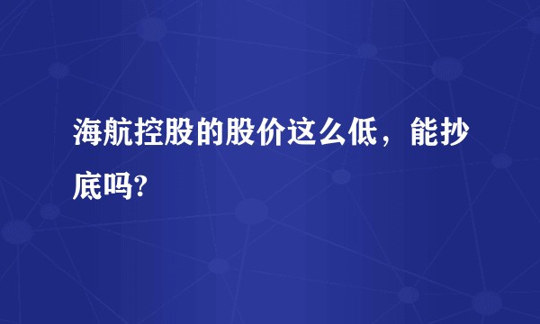 海航控股的股价这么低，能抄底吗?
