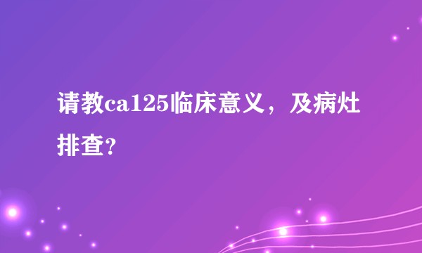 请教ca125临床意义，及病灶排查？