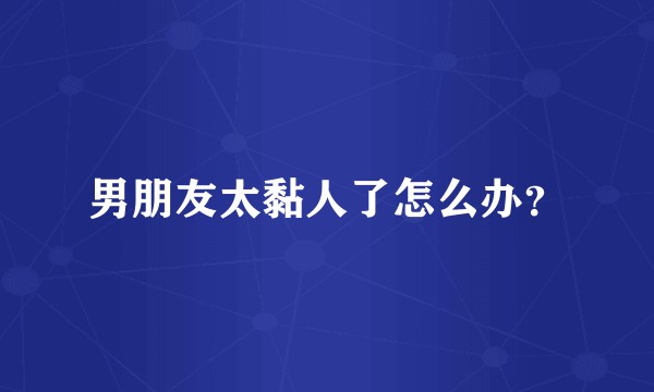 男朋友太黏人了怎么办？
