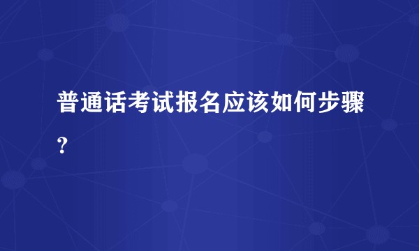普通话考试报名应该如何步骤？