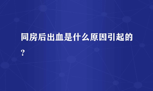 同房后出血是什么原因引起的？