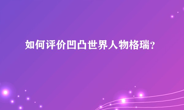 如何评价凹凸世界人物格瑞？