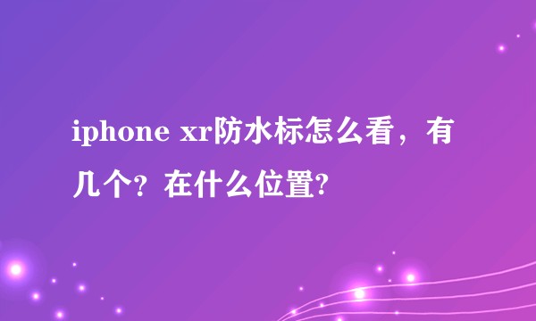 iphone xr防水标怎么看，有几个？在什么位置?
