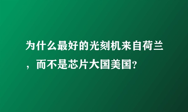 为什么最好的光刻机来自荷兰，而不是芯片大国美国？