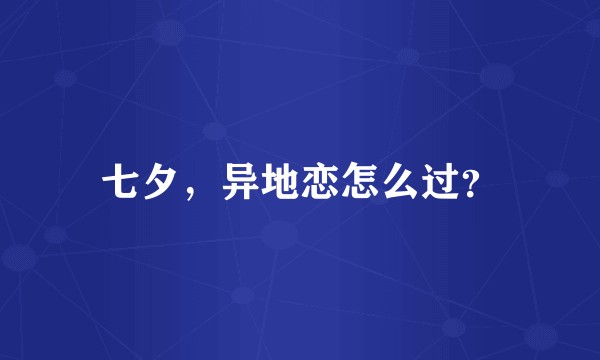 七夕，异地恋怎么过？