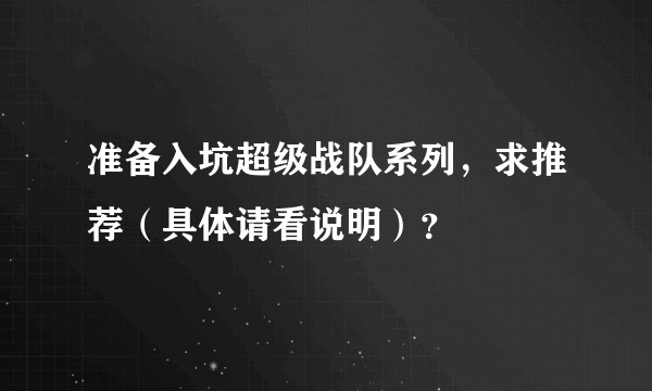 准备入坑超级战队系列,求推荐(具体请看说明)?