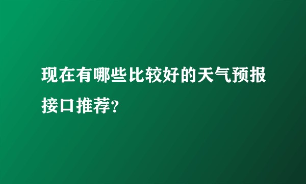 现在有哪些比较好的天气预报接口推荐？