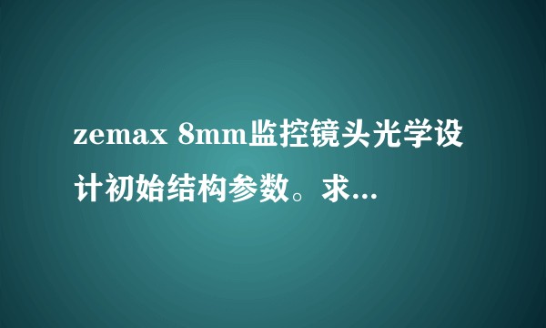 zemax 8mm监控镜头光学设计初始结构参数。求大佬救救孩子吧？
