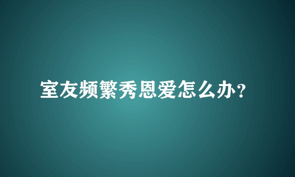 室友频繁秀恩爱怎么办？