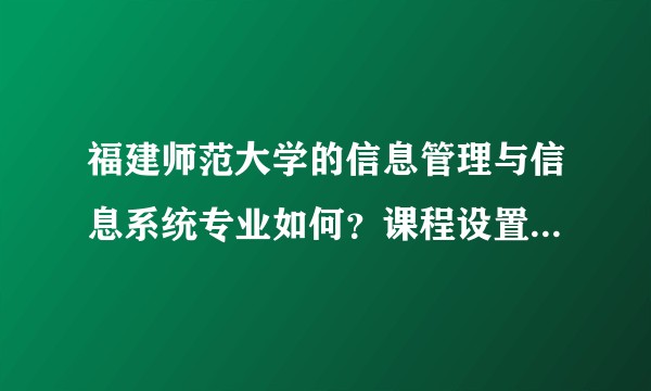 福建师范大学的信息管理与信息系统专业如何？课程设置是怎样的？