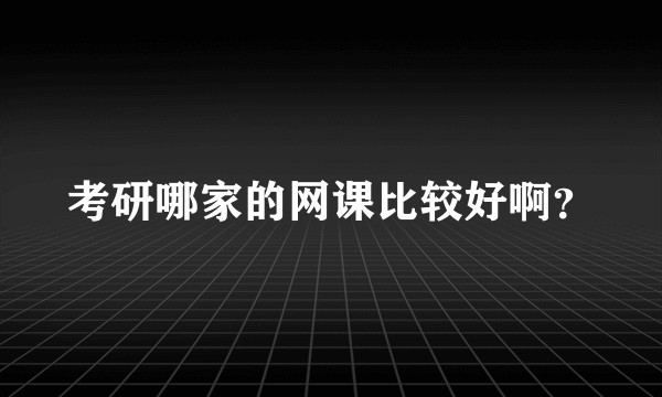 考研哪家的网课比较好啊？