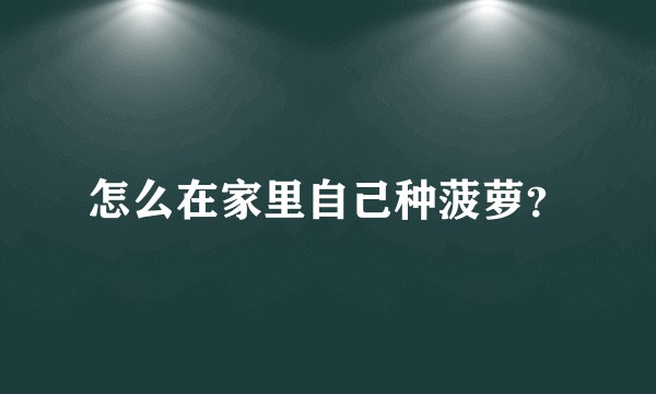 怎么在家里自己种菠萝？