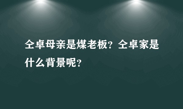 仝卓母亲是煤老板？仝卓家是什么背景呢？