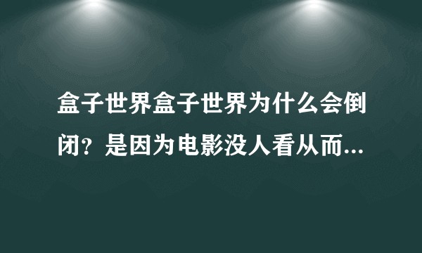 盒子世界盒子世界为什么会倒闭？是因为电影没人看从而亏了吗？