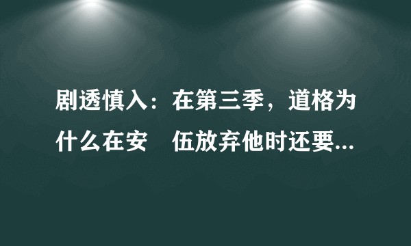 剧透慎入：在第三季，道格为什么在安徳伍放弃他时还要反复表忠心想要回到白宫？