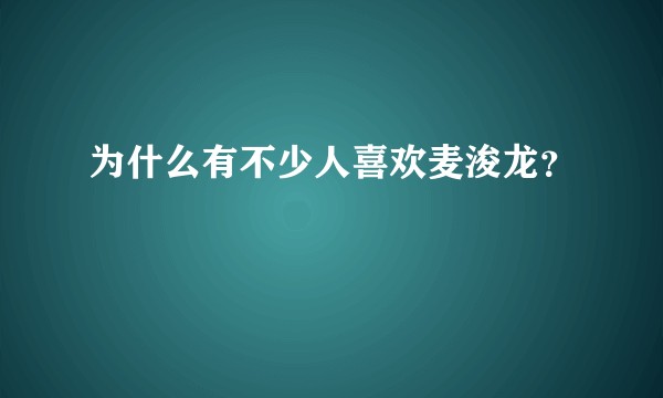 为什么有不少人喜欢麦浚龙？